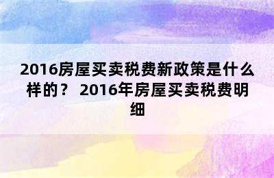 2016房屋买卖税费新政策是什么样的？ 2016年房屋买卖税费明细